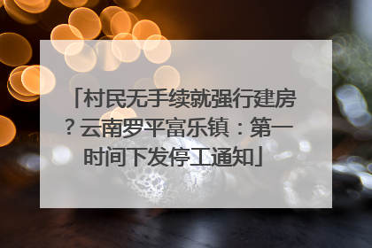 村民无手续就强行建房？云南罗平富乐镇：第一时间下发停工通知